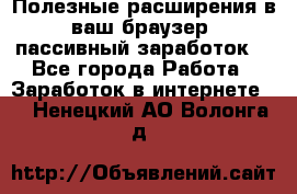 Полезные расширения в ваш браузер (пассивный заработок) - Все города Работа » Заработок в интернете   . Ненецкий АО,Волонга д.